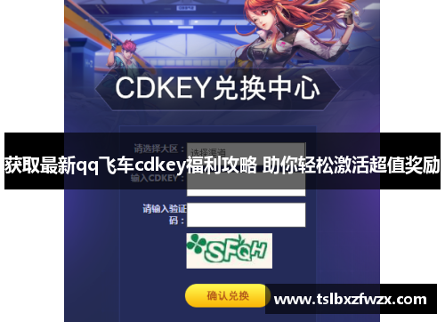 获取最新qq飞车cdkey福利攻略 助你轻松激活超值奖励
